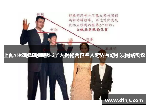 上海郭敬明姚明幽默段子大揭秘两位名人跨界互动引发网络热议