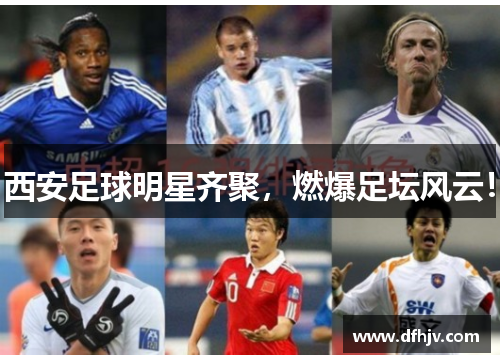 西安足球明星齐聚，燃爆足坛风云！