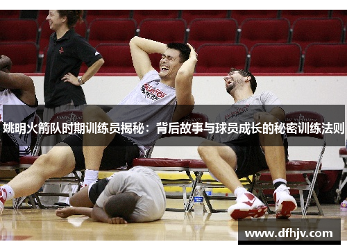 姚明火箭队时期训练员揭秘：背后故事与球员成长的秘密训练法则