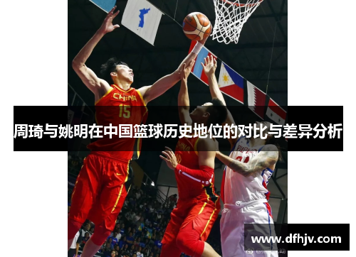 周琦与姚明在中国篮球历史地位的对比与差异分析