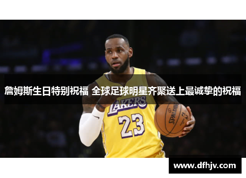詹姆斯生日特别祝福 全球足球明星齐聚送上最诚挚的祝福