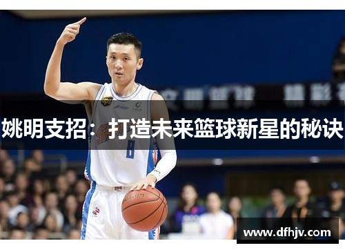 姚明支招：打造未来篮球新星的秘诀