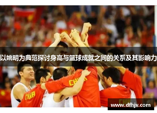 以姚明为典范探讨身高与篮球成就之间的关系及其影响力