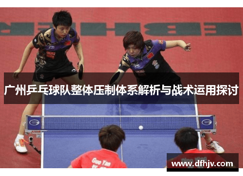 广州乒乓球队整体压制体系解析与战术运用探讨