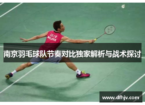 南京羽毛球队节奏对比独家解析与战术探讨