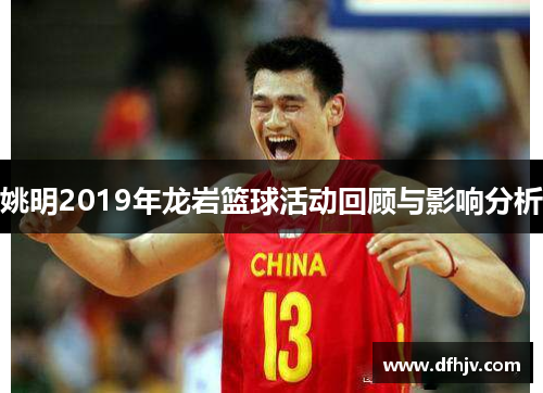 姚明2019年龙岩篮球活动回顾与影响分析