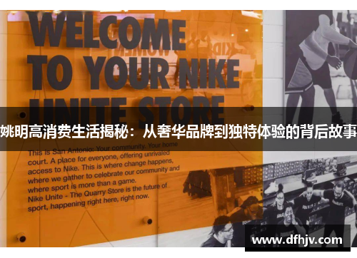 姚明高消费生活揭秘：从奢华品牌到独特体验的背后故事