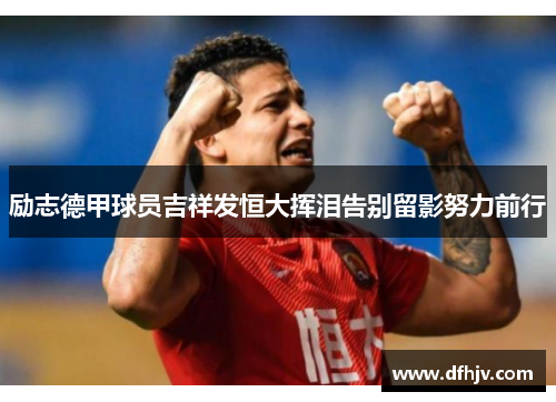 励志德甲球员吉祥发恒大挥泪告别留影努力前行