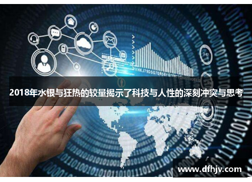 2018年水银与狂热的较量揭示了科技与人性的深刻冲突与思考