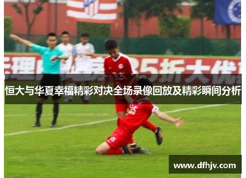 恒大与华夏幸福精彩对决全场录像回放及精彩瞬间分析