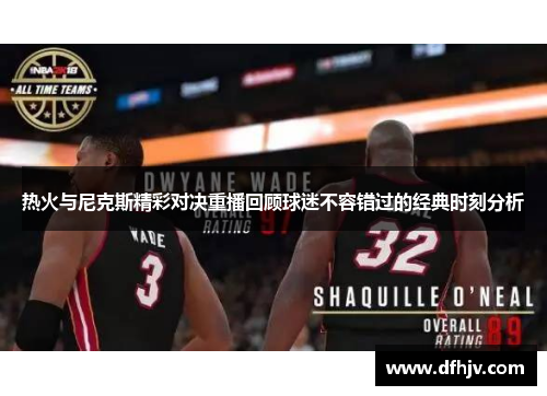 热火与尼克斯精彩对决重播回顾球迷不容错过的经典时刻分析