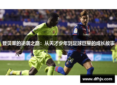 登贝莱的逆袭之路：从天才少年到足球巨星的成长故事