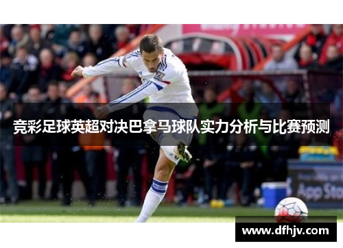 竞彩足球英超对决巴拿马球队实力分析与比赛预测