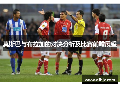 莫斯巴与布拉加的对决分析及比赛前瞻展望