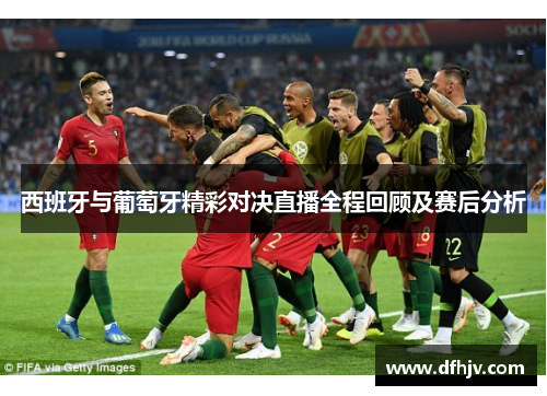 西班牙与葡萄牙精彩对决直播全程回顾及赛后分析